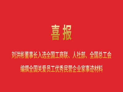 喜報(bào)丨劉洪彬董事長(zhǎng)入選全國(guó)工商聯(lián)、人社部、全國(guó)總工會(huì)編撰全國(guó)關(guān)愛員工優(yōu)秀民營(yíng)企業(yè)家事跡材料